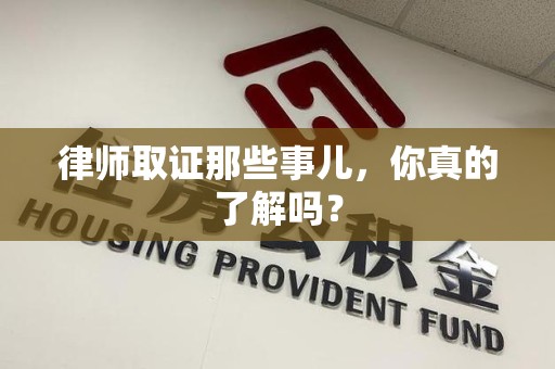赣州律师取证那些事儿，你真的了解吗？