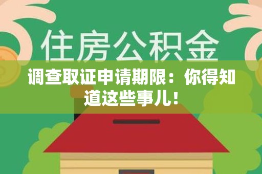 赣州调查取证申请期限：你得知道这些事儿！
