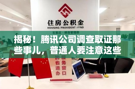 赣州揭秘！腾讯公司调查取证那些事儿，普通人要注意这些细节