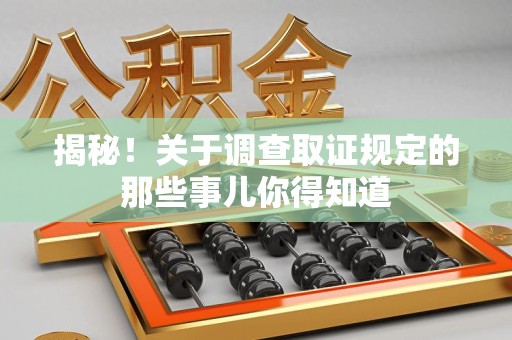 赣州揭秘！关于调查取证规定的那些事儿你得知道