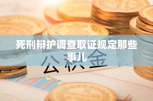赣州死刑辩护调查取证规定那些事儿