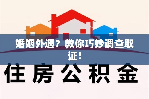赣州婚姻外遇？教你巧妙调查取证！